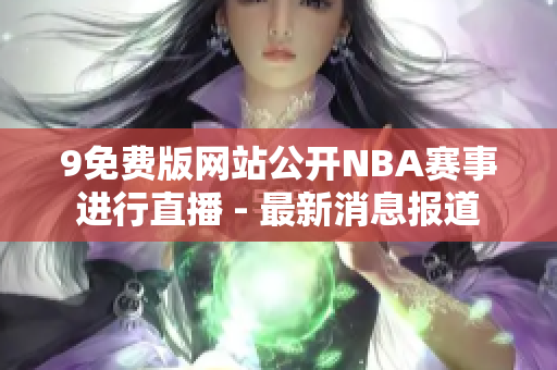 9免费版网站公开NBA赛事进行直播 - 最新消息报道