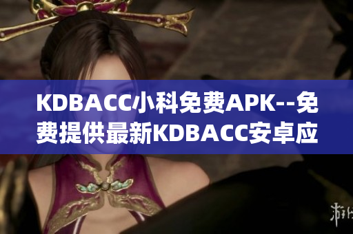 KDBACC小科免费APK--免费提供最新KDBACC安卓应用(1)