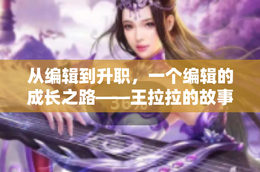 从编辑到升职，一个编辑的成长之路——王拉拉的故事