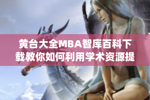 黄台大全MBA智库百科下载教你如何利用学术资源提升管理实力(1)