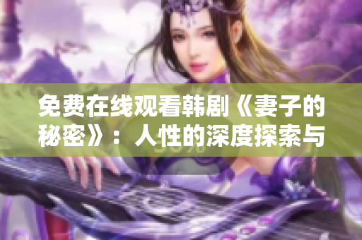 免费在线观看韩剧《妻子的秘密》：人性的深度探索与情感的碰撞