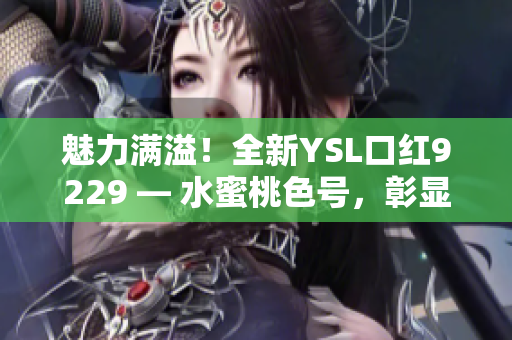 魅力满溢！全新YSL口红9229 — 水蜜桃色号，彰显优雅韵味