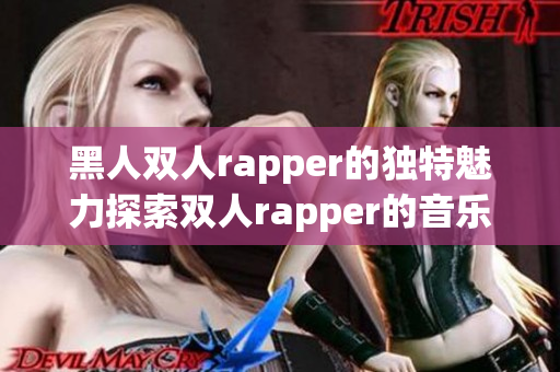 黑人双人rapper的独特魅力探索双人rapper的音乐特质