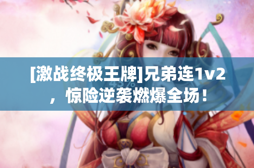 [激战终极王牌]兄弟连1v2，惊险逆袭燃爆全场！