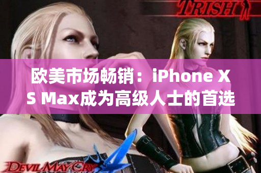 欧美市场畅销：iPhone XS Max成为高级人士的首选手机(1)