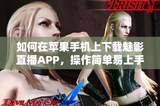 如何在苹果手机上下载魅影直播APP，操作简单易上手