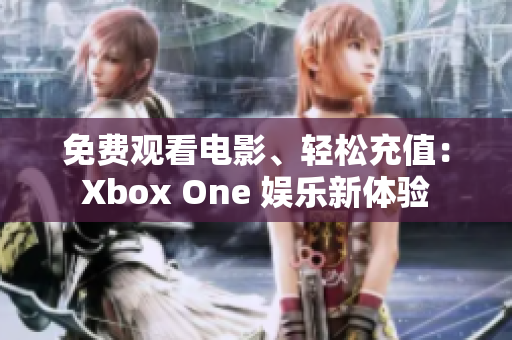 免费观看电影、轻松充值：Xbox One 娱乐新体验