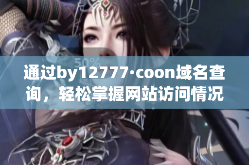 通过by12777·coon域名查询，轻松掌握网站访问情况