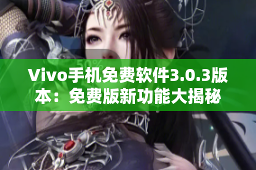 Vivo手机免费软件3.0.3版本：免费版新功能大揭秘