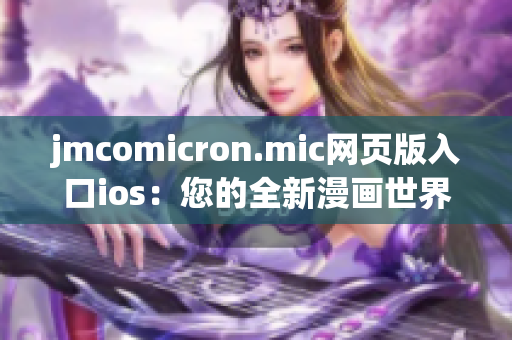 jmcomicron.mic网页版入口ios：您的全新漫画世界尽在掌握(1)