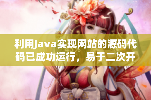 利用Java实现网站的源码代码已成功运行，易于二次开发及定制。