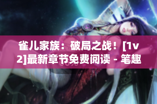 雀儿家族：破局之战！[1v2]最新章节免费阅读 - 笔趣阁