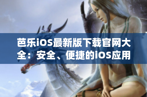 芭乐iOS最新版下载官网大全：安全、便捷的iOS应用下载平台(1)