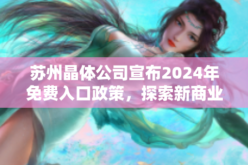 苏州晶体公司宣布2024年免费入口政策，探索新商业模式