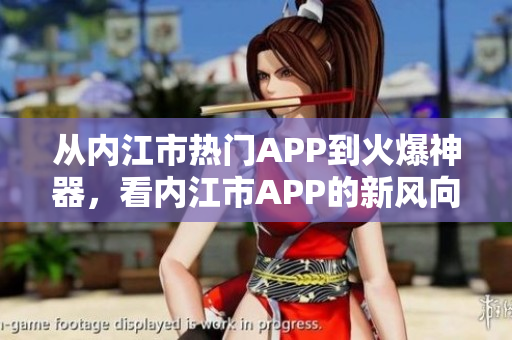 从内江市热门APP到火爆神器，看内江市APP的新风向