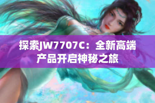 探索JW7707C：全新高端产品开启神秘之旅