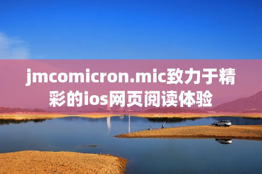 jmcomicron.mic致力于精彩的ios网页阅读体验