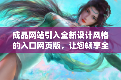 成品网站引入全新设计风格的入口网页版，让您畅享全新体验(1)