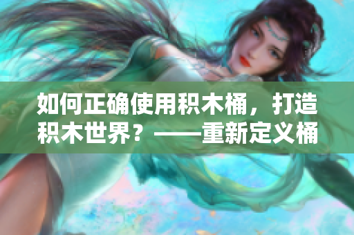 如何正确使用积木桶，打造积木世界？——重新定义桶的玩法