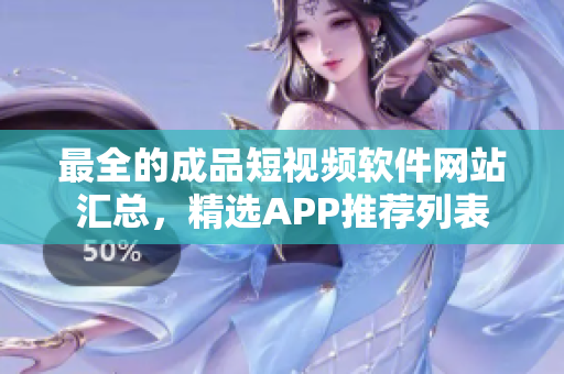 最全的成品短视频软件网站汇总，精选APP推荐列表