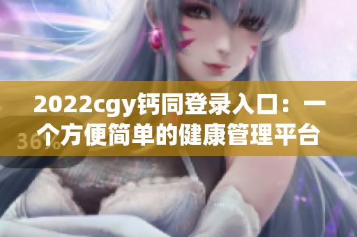 2022cgy钙同登录入口：一个方便简单的健康管理平台