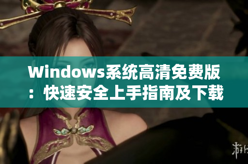 Windows系统高清免费版：快速安全上手指南及下载攻略