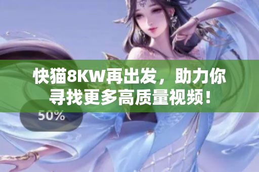 快猫8KW再出发，助力你寻找更多高质量视频！