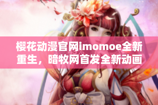 樱花动漫官网imomoe全新重生，暗牧网首发全新动画资源