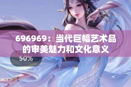 696969：当代巨幅艺术品的审美魅力和文化意义