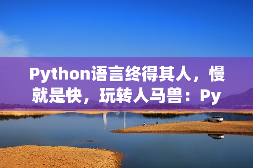 Python语言终得其人，慢就是快，玩转人马兽：Python编程攻略