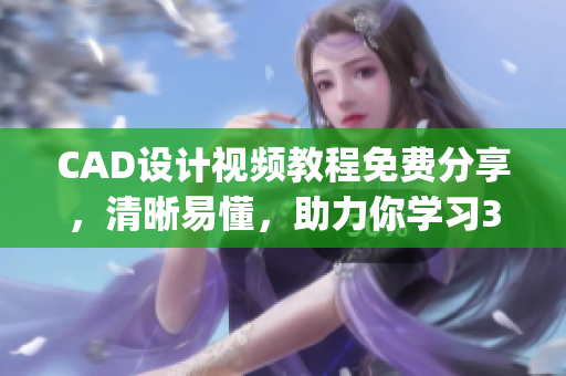 CAD设计视频教程免费分享，清晰易懂，助力你学习3.1版本(1)