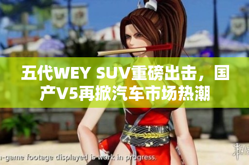 五代WEY SUV重磅出击，国产V5再掀汽车市场热潮