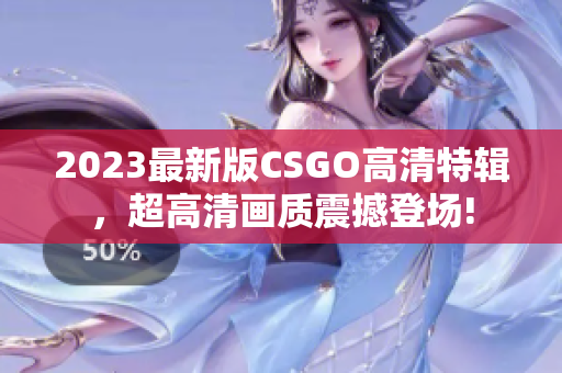 2023最新版CSGO高清特辑，超高清画质震撼登场!