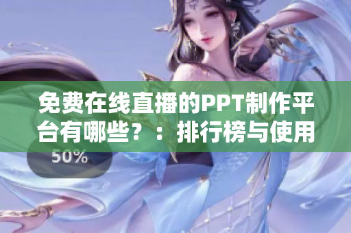 免费在线直播的PPT制作平台有哪些？：排行榜与使用心得解析