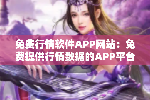 免费行情软件APP网站：免费提供行情数据的APP平台