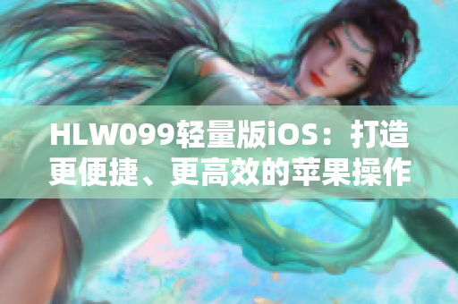 HLW099轻量版iOS：打造更便捷、更高效的苹果操作体验