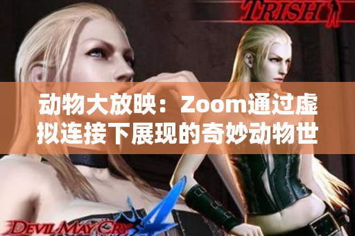 动物大放映：Zoom通过虚拟连接下展现的奇妙动物世界