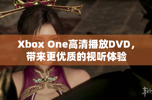 Xbox One高清播放DVD，带来更优质的视听体验