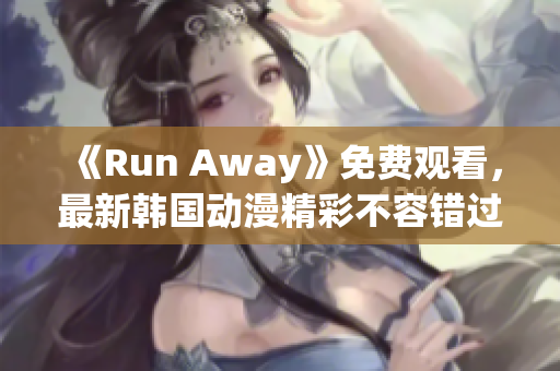 《Run Away》免费观看，最新韩国动漫精彩不容错过！