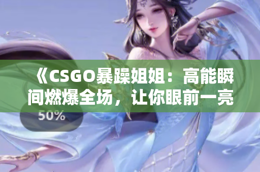 《CSGO暴躁姐姐：高能瞬间燃爆全场，让你眼前一亮的精彩时刻！》