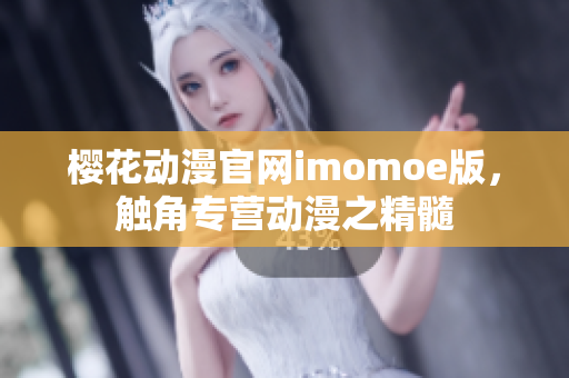 樱花动漫官网imomoe版，触角专营动漫之精髓