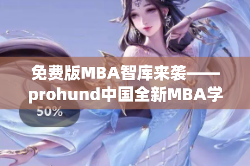 免费版MBA智库来袭——prohund中国全新MBA学习体验!(1)