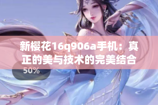 新樱花16q906a手机：真正的美与技术的完美结合