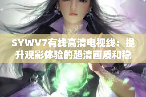 SYWV7有线高清电视线：提升观影体验的超清画质和稳定连接