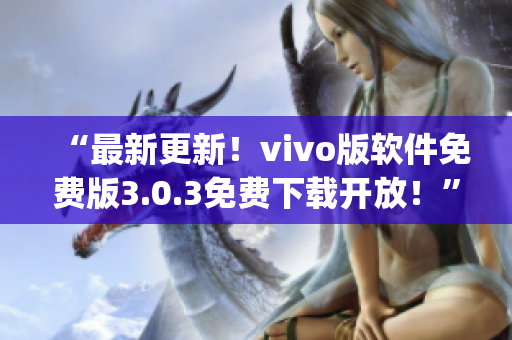 “最新更新！vivo版软件免费版3.0.3免费下载开放！”(1)