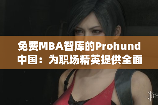 免费MBA智库的Prohund中国：为职场精英提供全面商业教育(1)