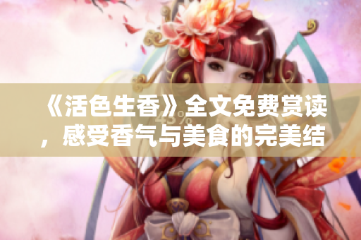 《活色生香》全文免费赏读，感受香气与美食的完美结合