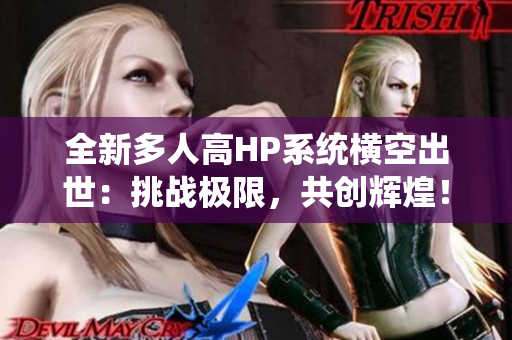 全新多人高HP系统横空出世：挑战极限，共创辉煌！