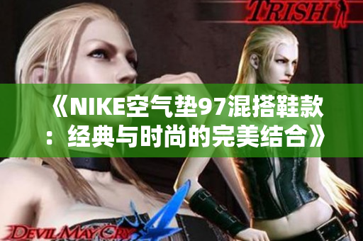 《NIKE空气垫97混搭鞋款：经典与时尚的完美结合》