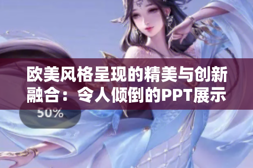 欧美风格呈现的精美与创新融合：令人倾倒的PPT展示之美